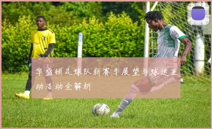 华盛顿足球队新赛季展望与球迷互动活动全解析