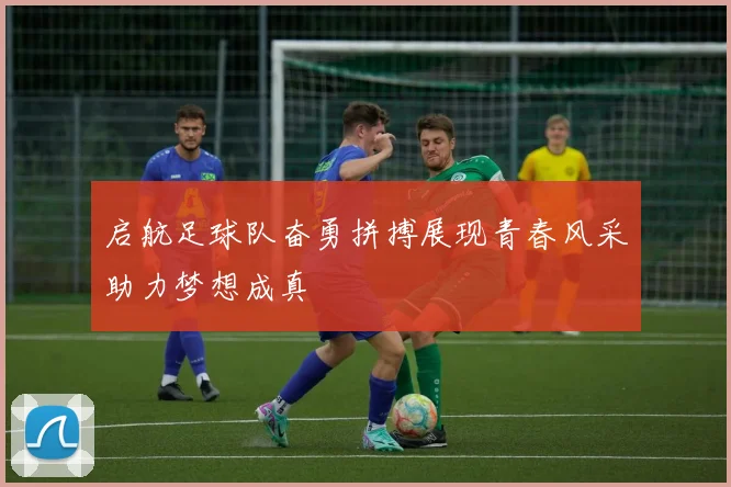 启航足球队奋勇拼搏展现青春风采助力梦想成真