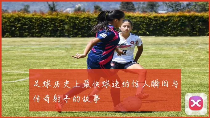 足球历史上最快球速的惊人瞬间与传奇射手的故事