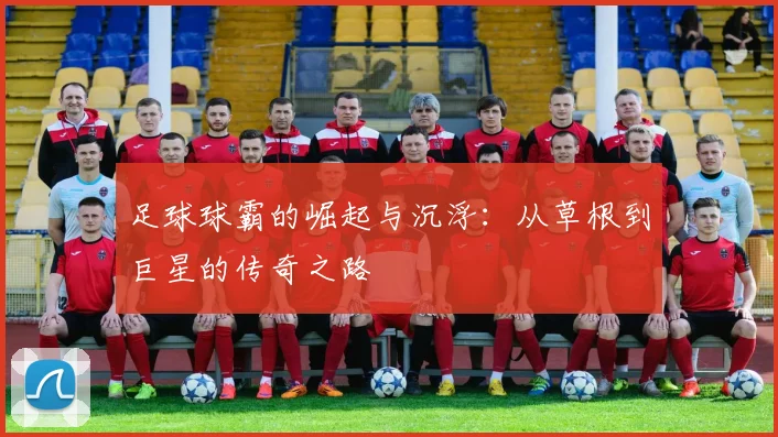 足球球霸的崛起与沉浮：从草根到巨星的传奇之路