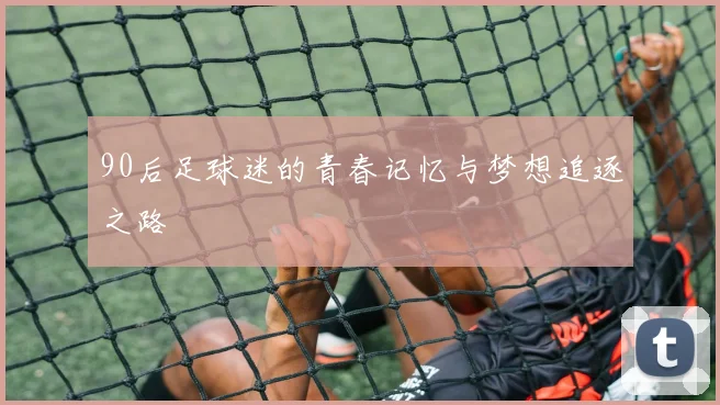 90后足球迷的青春记忆与梦想追逐之路