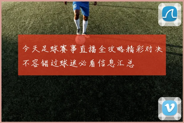 今天足球赛事直播全攻略精彩对决不容错过球迷必看信息汇总