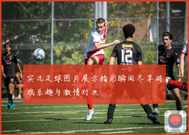 实况足球图片展示精彩瞬间尽享游戏乐趣与激情对决