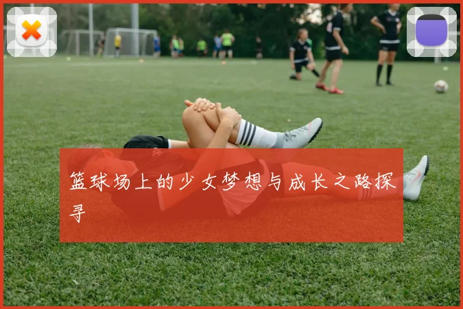 篮球场上的少女梦想与成长之路探寻