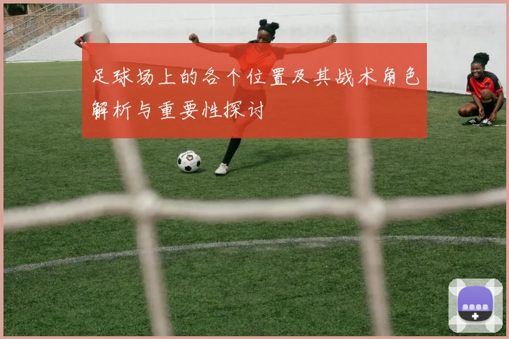 足球场上的各个位置及其战术角色解析与重要性探讨