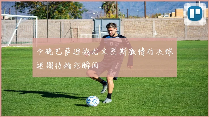 今晚巴萨迎战尤文图斯激情对决球迷期待精彩瞬间